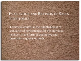 E VALUATION AND  R EVISION OF  S ALES  T ERRITORIES Territorial control is the establishment of standards of performance f...