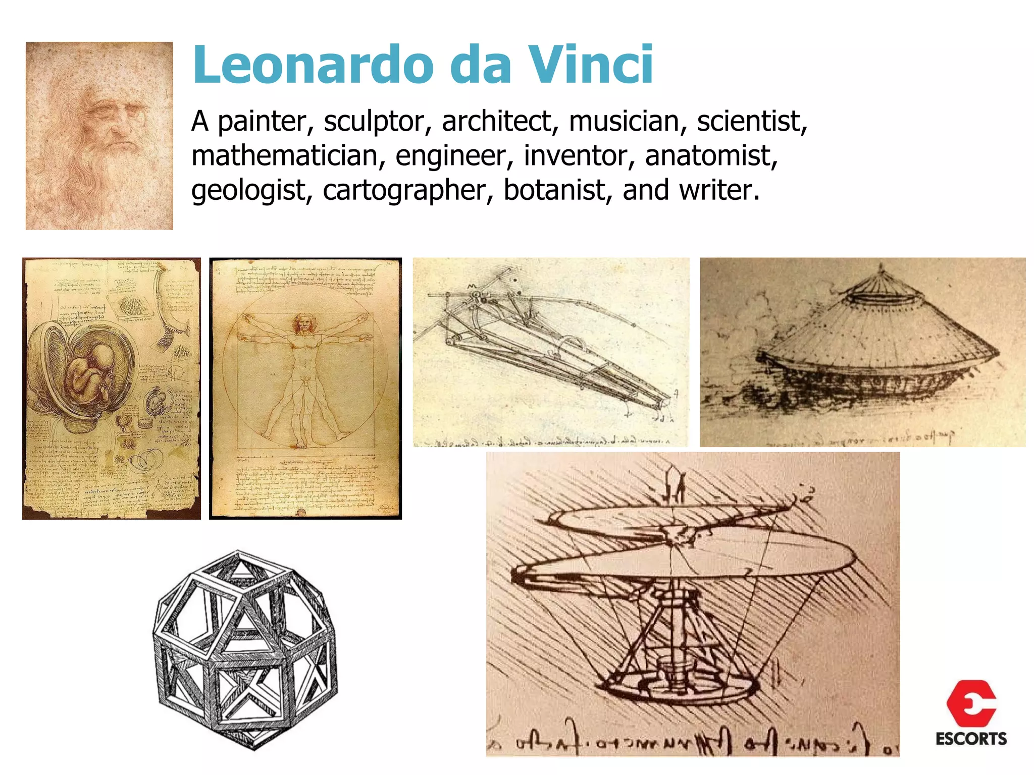Leonardo da Vinci
A painter, sculptor, architect, musician, scientist,
mathematician, engineer, inventor, anatomist,
geologist, cartographer, botanist, and writer.
 