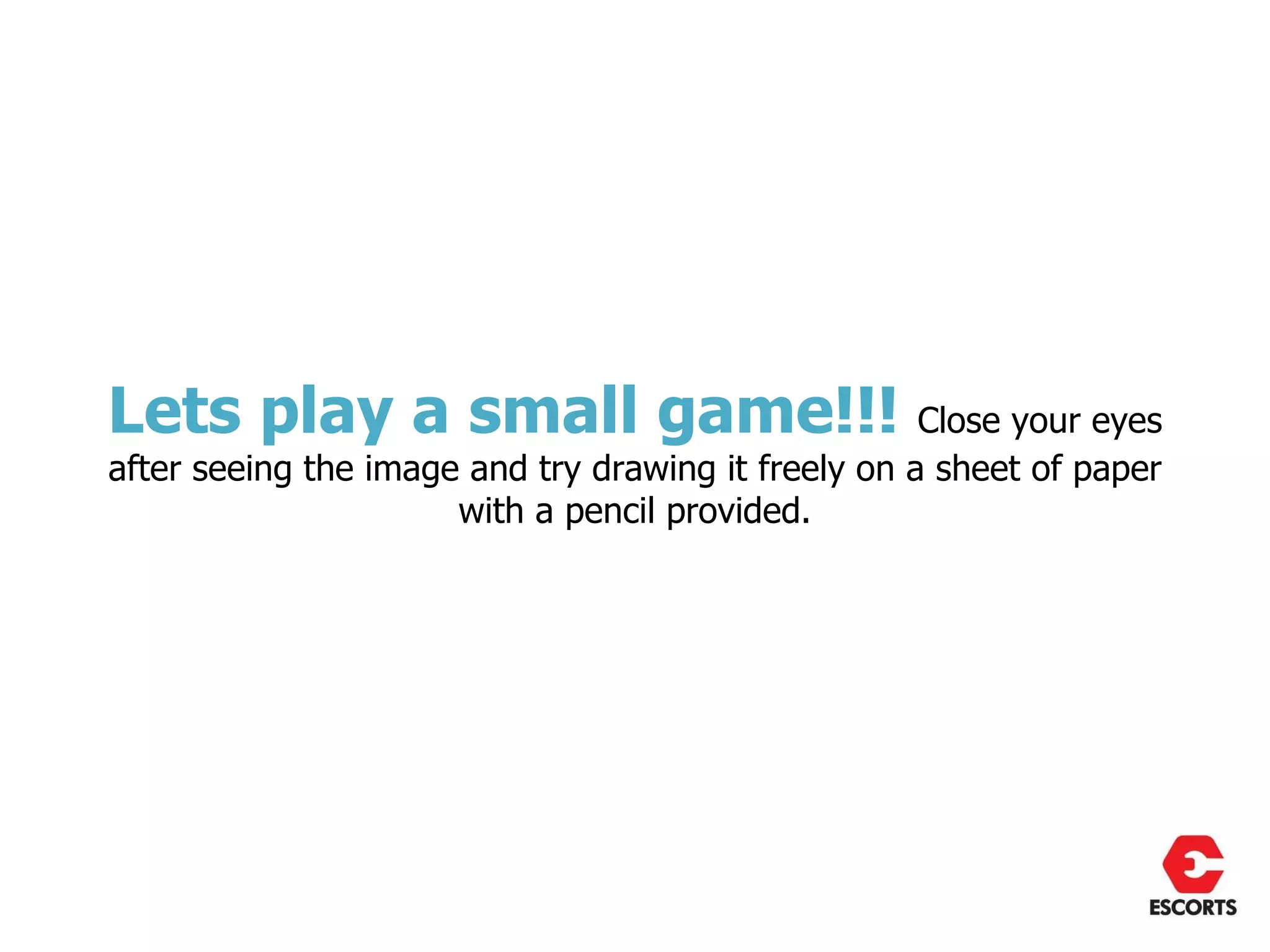 Lets play a small game!!! Close your eyes
after seeing the image and try drawing it freely on a sheet of paper
                      with a pencil provided.
 