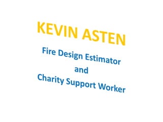 KEVIN ASTEN Fire Design Estimator  and  Charity Support Worker 