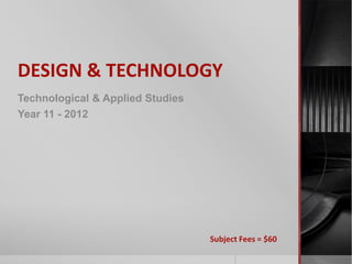 DESIGN & TECHNOLOGY Technological & Applied Studies Year 11 - 2012 Subject Fees = $60 