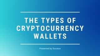 THE TYPES OF
CRYPTOCURRENCY
WALLETS
Presented by Ducatus
 