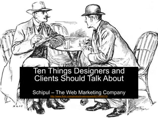 Ten Things Designers and
Clients Should Talk About
Schipul – The Web Marketing Company
      http://www.flickr.com/photos/lovelornpoets/6214449310/




                                                               SCHIPUL THE WEB MARKETING COMPANY
                                                               (281) 497-6567       www.schipul.com
 