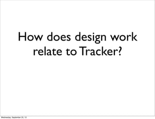 How does design work
relate to Tracker?
Wednesday, September 25, 13
 