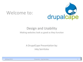 Welcome to: Design and Usability Making websites look as good as they function 28/Sept/2011 Presenter:  Inky Serritslev A DrupalCape Presentation by: Inky Serritslev 