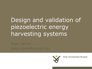 Design and validation of
        piezoelectric energy
        harvesting systems
        Ilyas Caluwé
        ilyas.caluwe@gmail.com



20-12-2012              Herhaling titel van presentatie   1
 