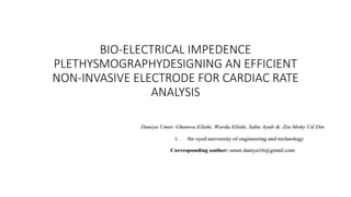 BIO-ELECTRICAL IMPEDENCE
PLETHYSMOGRAPHYDESIGNING AN EFFICIENT
NON-INVASIVE ELECTRODE FOR CARDIAC RATE
ANALYSIS
 