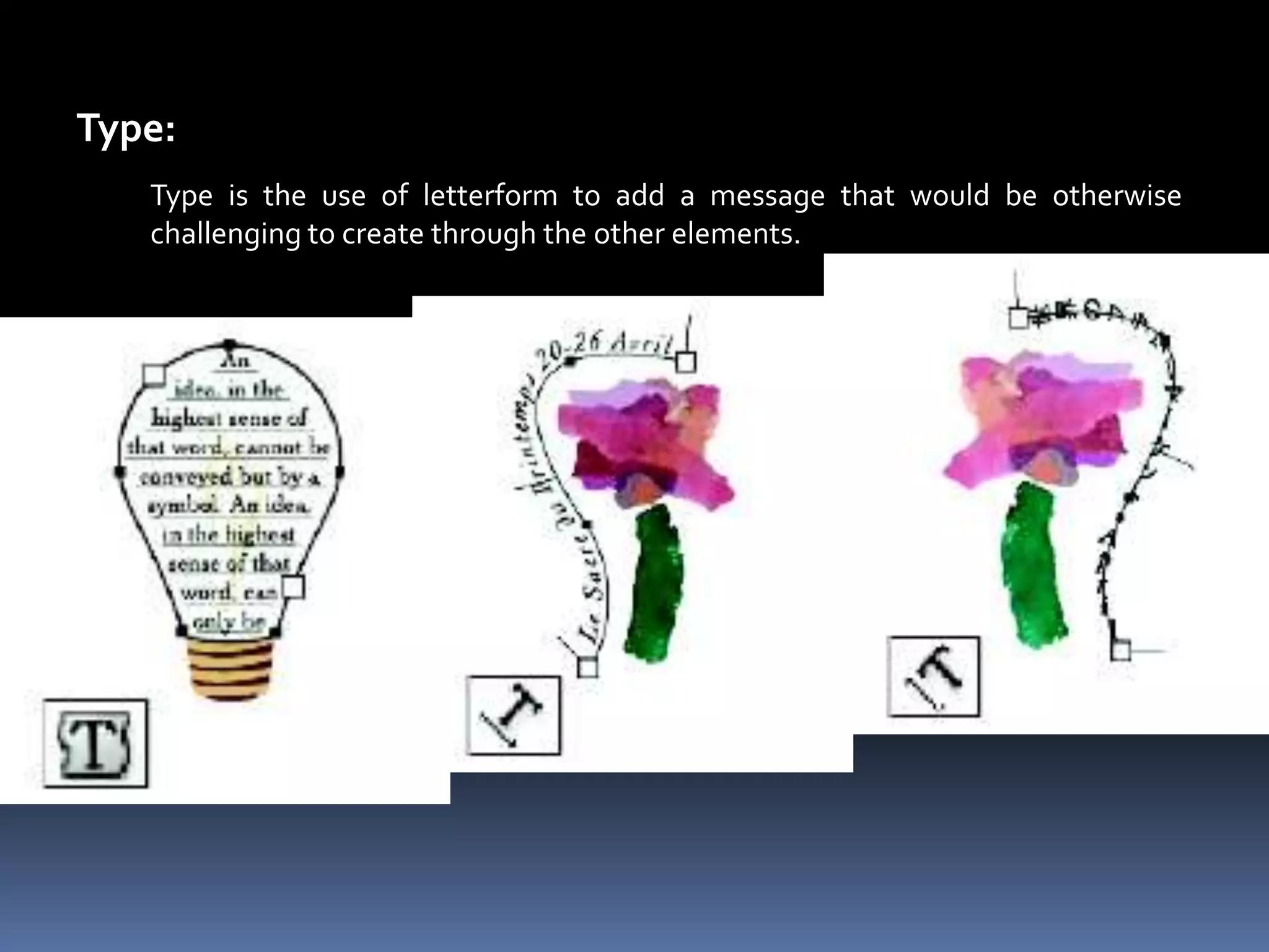 Type:
   Type is the use of letterform to add a message that would be otherwise
   challenging to create through the other elements.
 