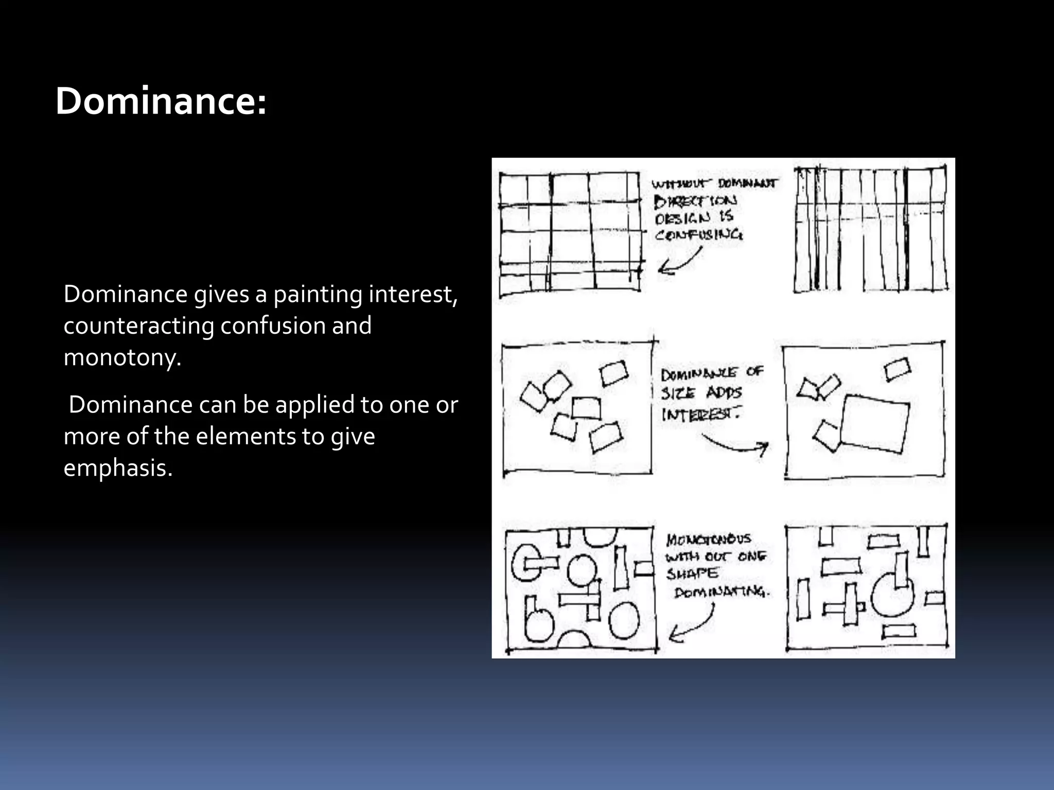 Dominance:



Dominance gives a painting interest,
counteracting confusion and
monotony.
Dominance can be applied to one or
more of the elements to give
emphasis.
 