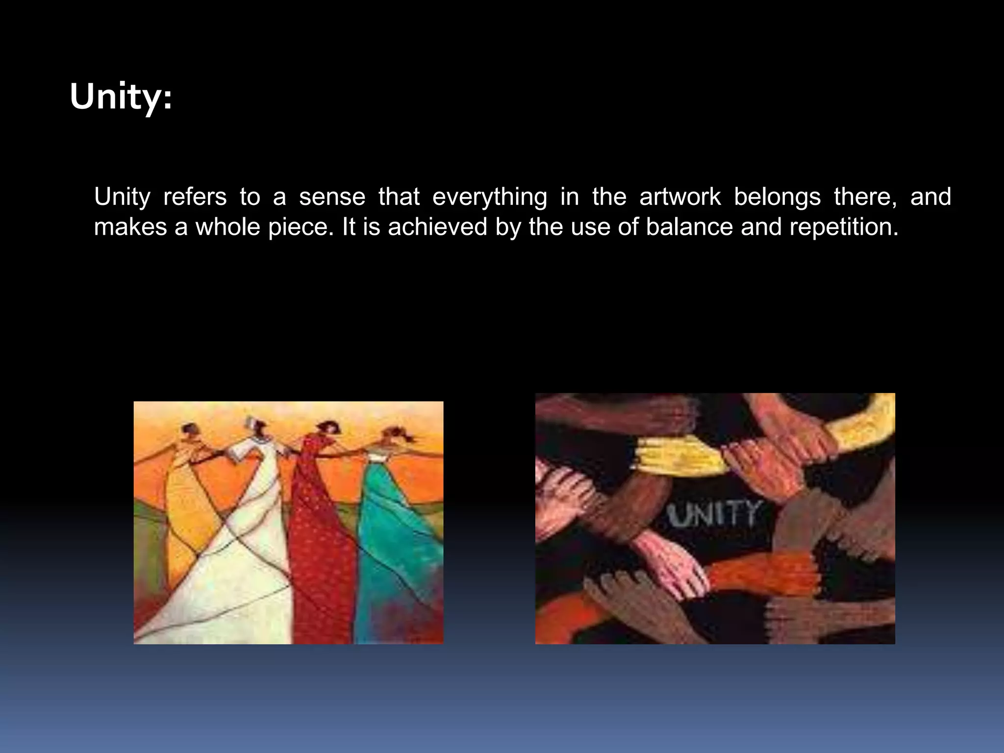 Unity:

 Unity refers to a sense that everything in the artwork belongs there, and
 makes a whole piece. It is achieved by the use of balance and repetition.
 