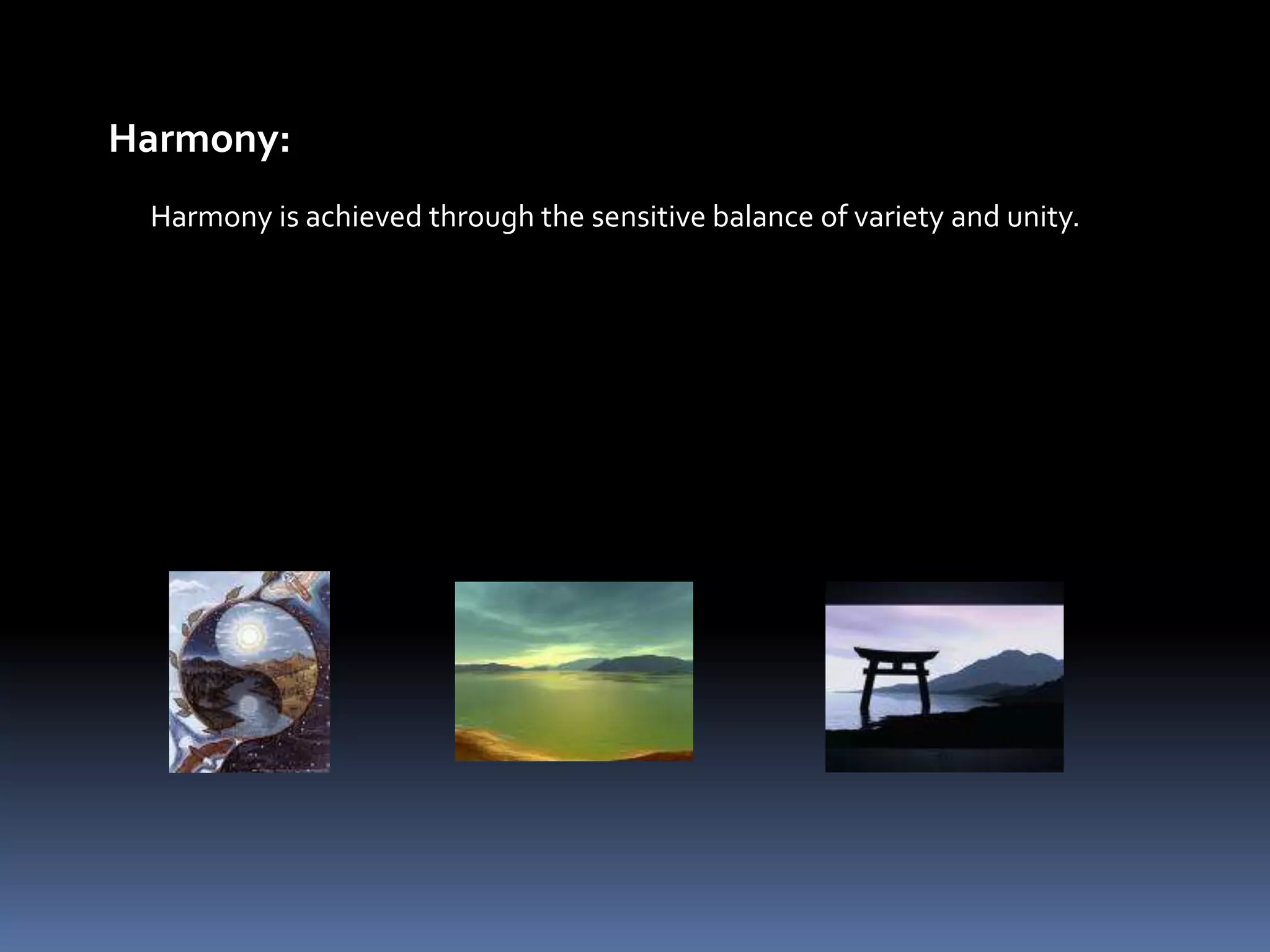 Harmony:
 Harmony is achieved through the sensitive balance of variety and unity.
 