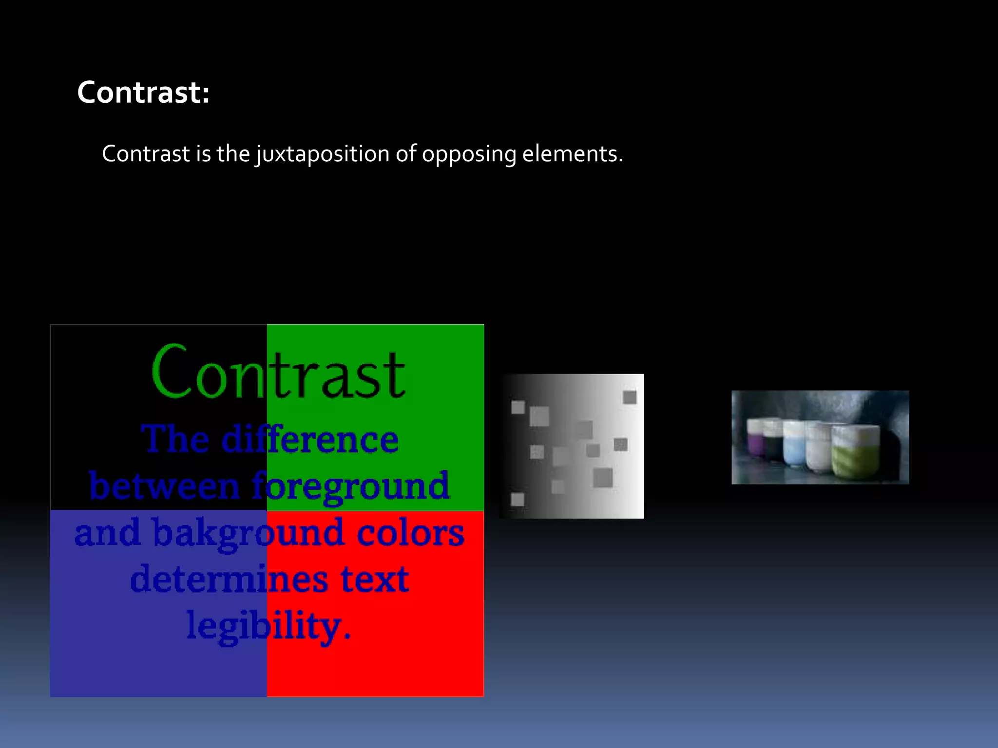 Contrast:
 Contrast is the juxtaposition of opposing elements.
 