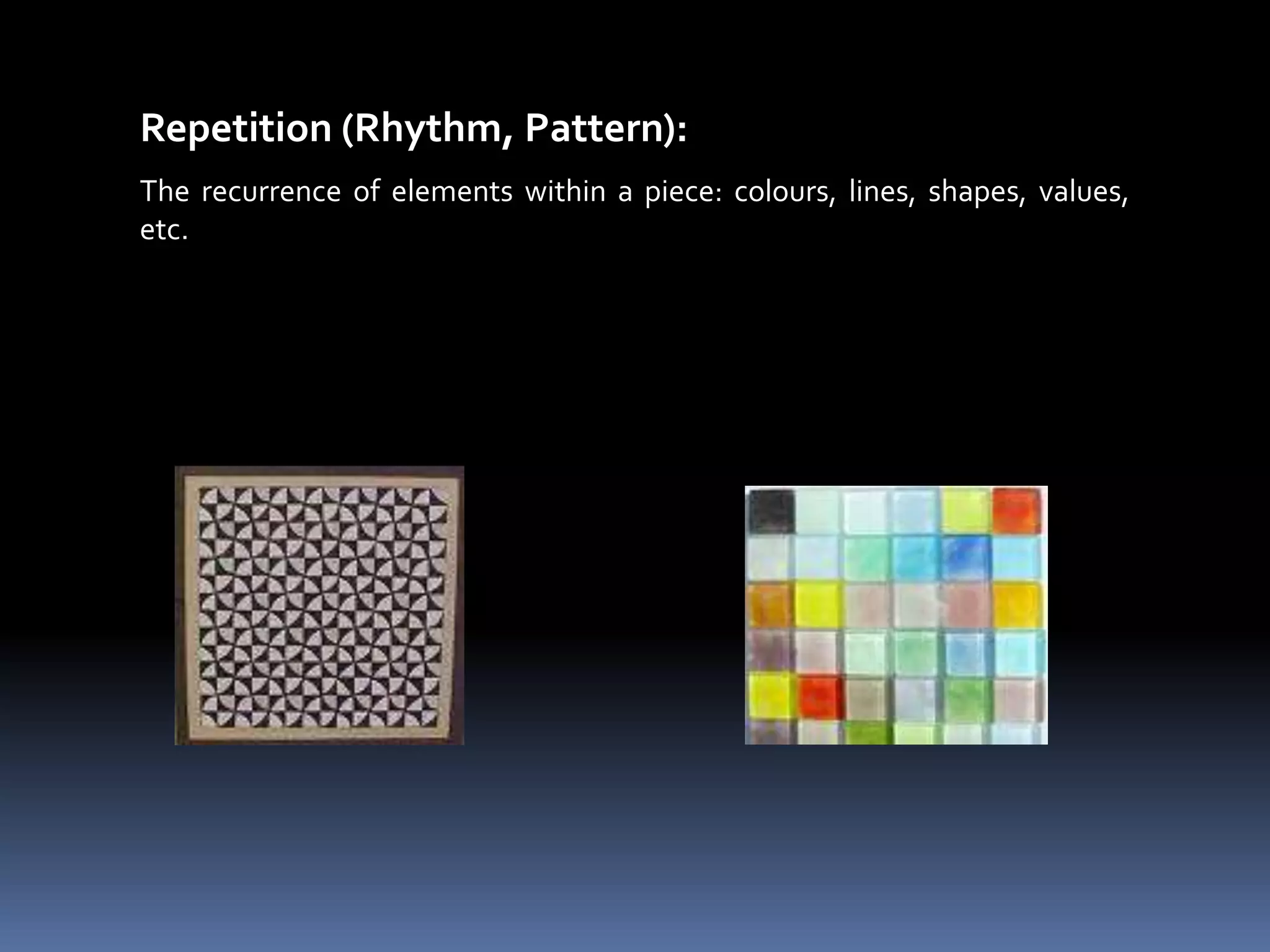Repetition (Rhythm, Pattern):
The recurrence of elements within a piece: colours, lines, shapes, values,
etc.
 