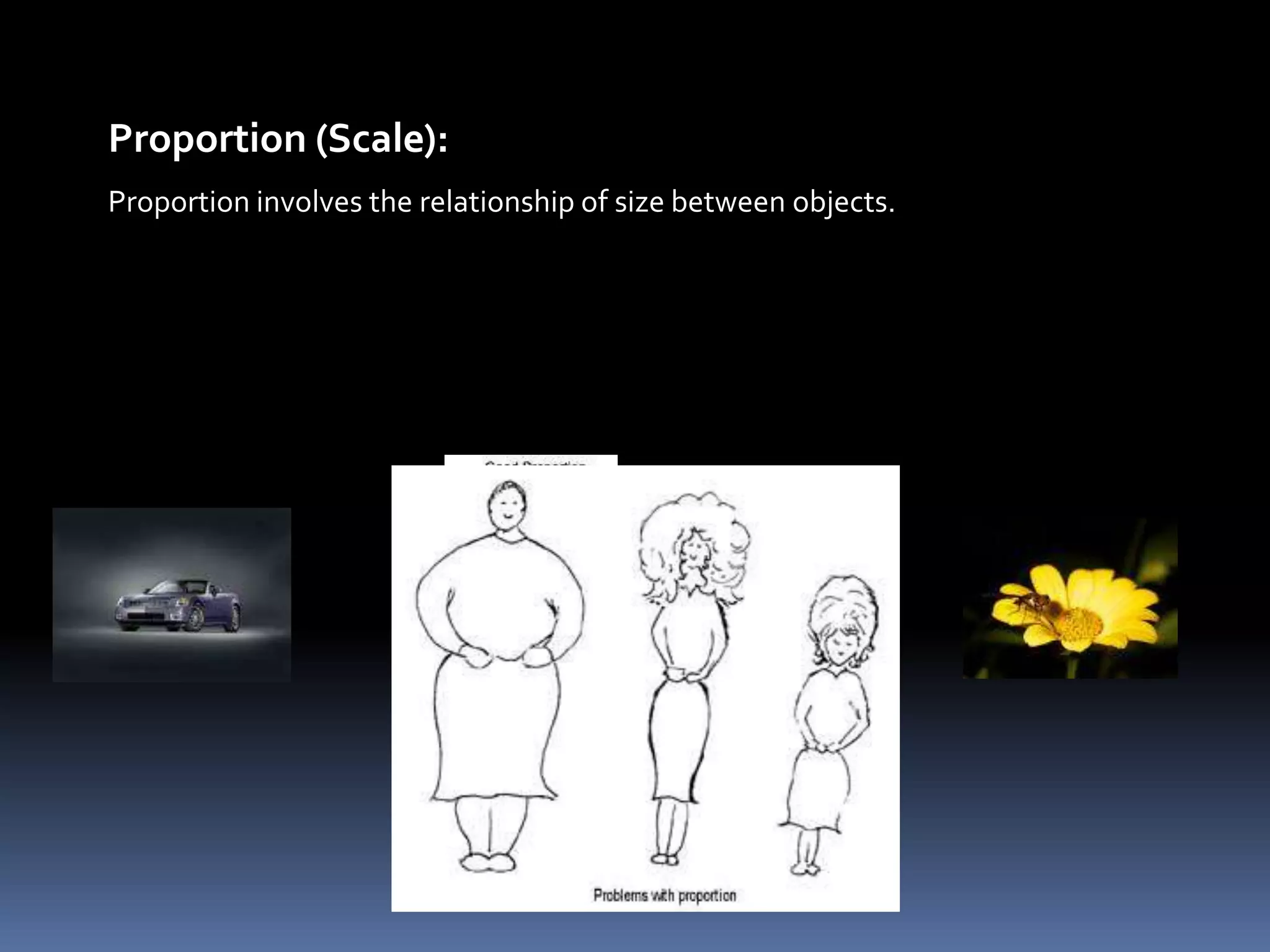 Proportion (Scale):
Proportion involves the relationship of size between objects.
 