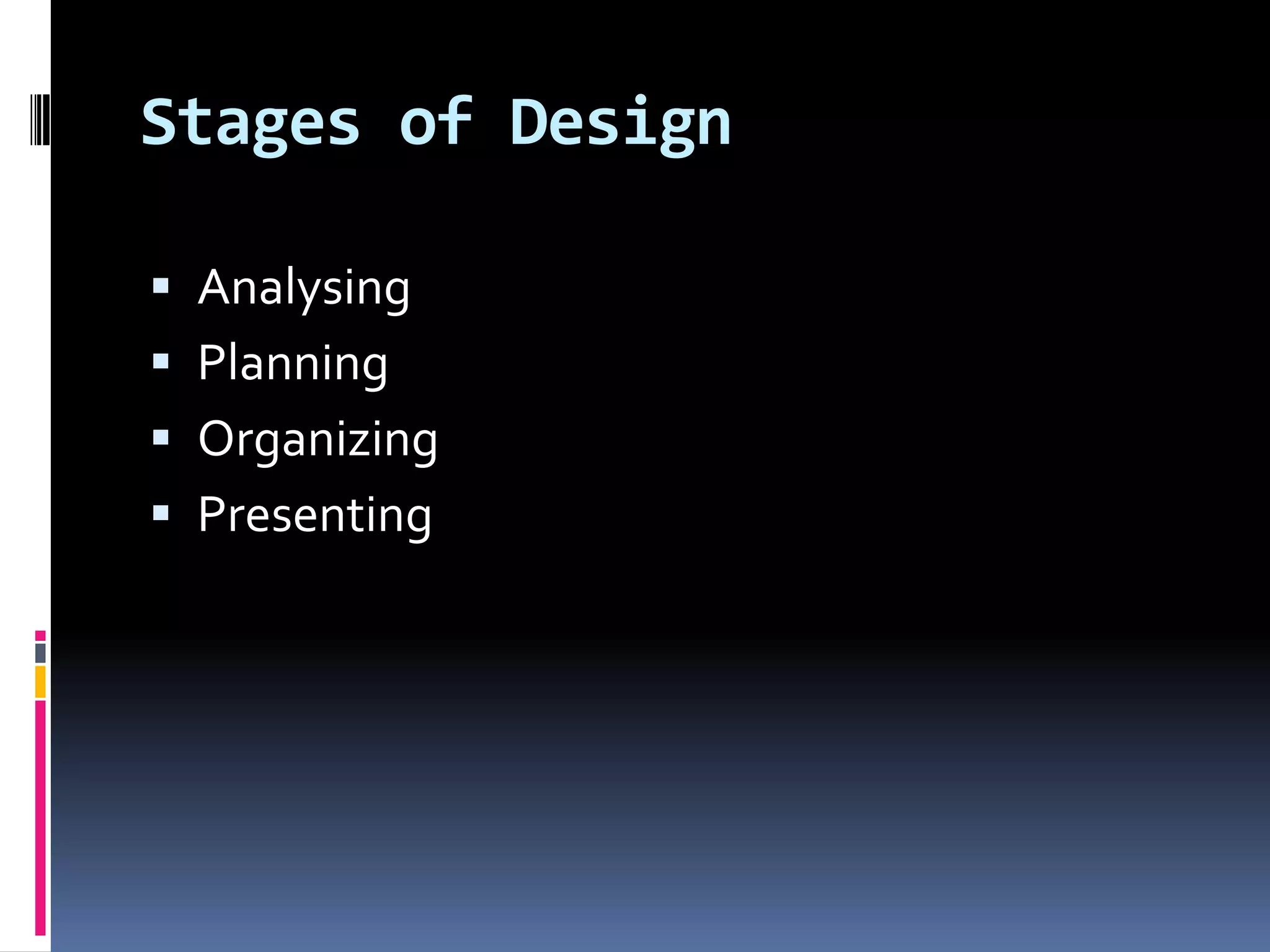 Stages of Design

 Analysing
 Planning
 Organizing
 Presenting
 