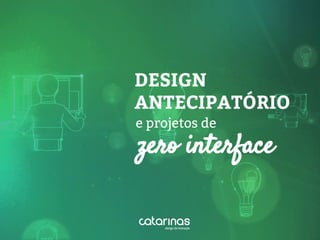 zero interface
DESIGN
ANTECIPATÓRIO
e projetos de
 