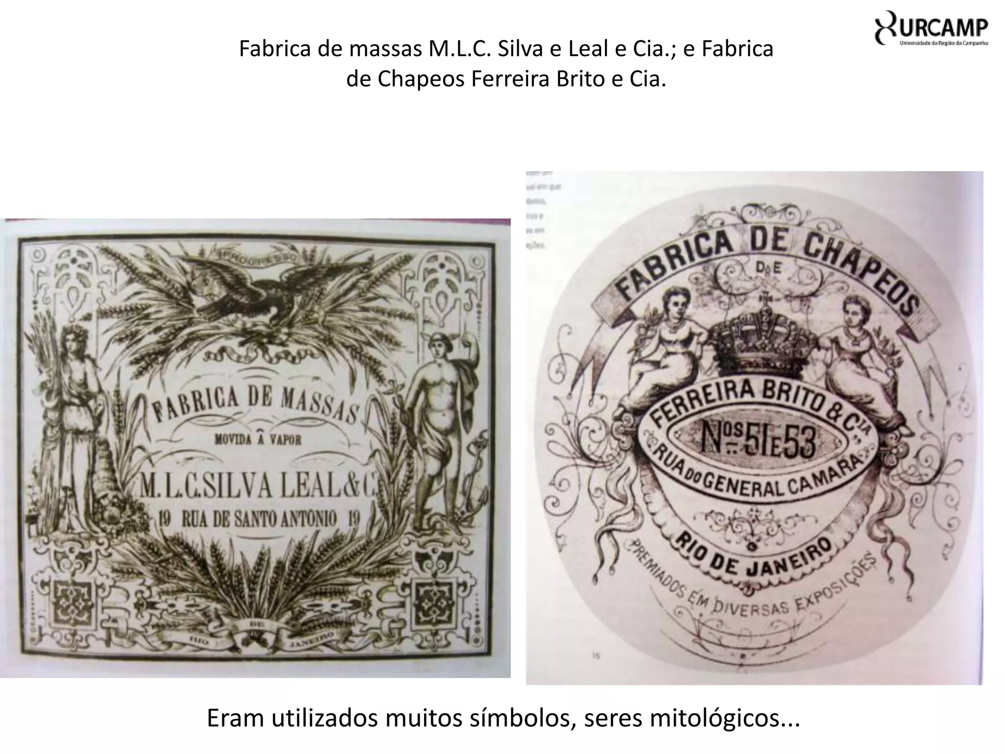 Fabrica de massas M.L.C. Silva e Leal e Cia.; e Fabrica
             de Chapeos Ferreira Brito e Cia.




Eram utilizados muitos símbolos, seres mitológicos...
 