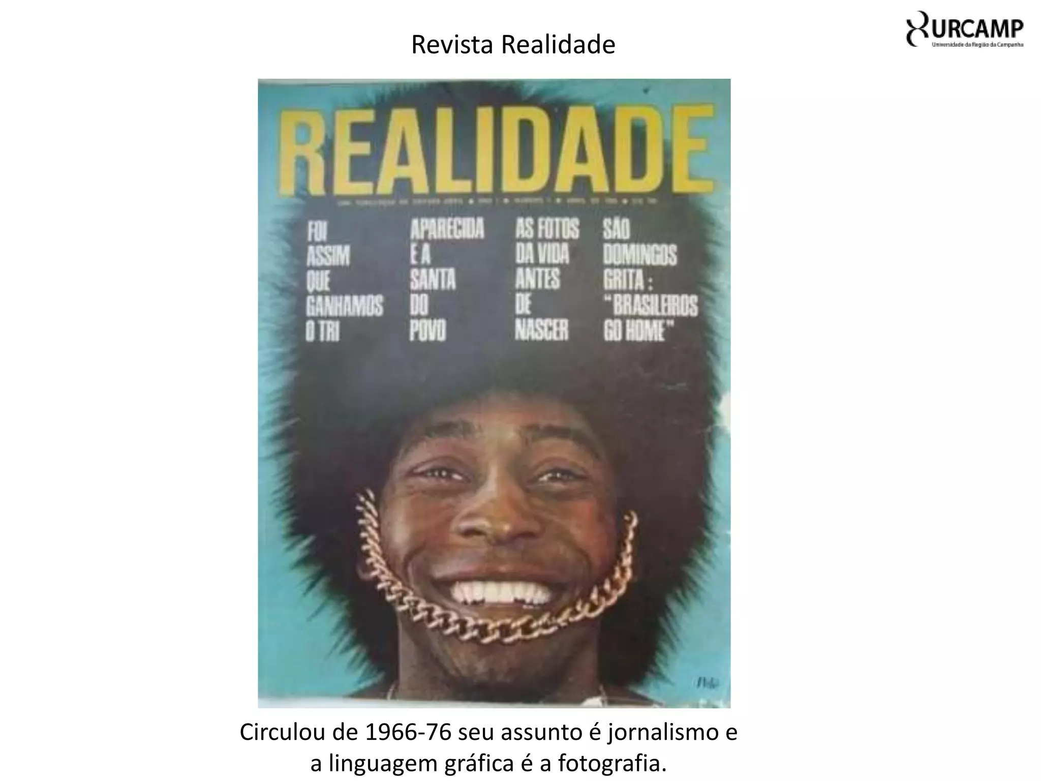 Revista Realidade




Circulou de 1966-76 seu assunto é jornalismo e
       a linguagem gráfica é a fotografia.
 