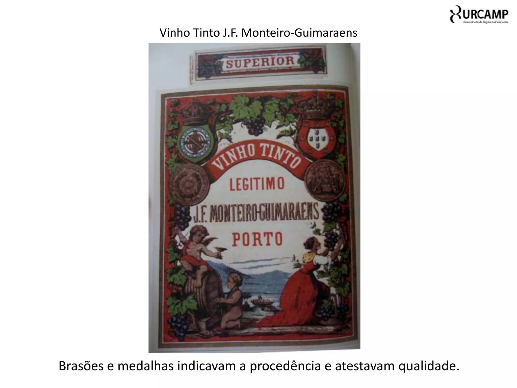 Vinho Tinto J.F. Monteiro-Guimaraens




Brasões e medalhas indicavam a procedência e atestavam qualidade.
 