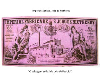Imperial Fábrica S. João de Nictheroy




“O selvagem seduzido pela civilização”.
 