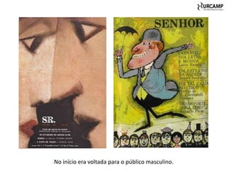 No início era voltada para o público masculino.
 