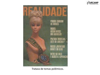 Tratava de temas polêmicos.
 