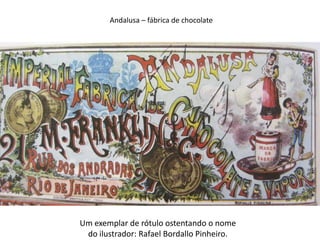 Andalusa – fábrica de chocolate




Um exemplar de rótulo ostentando o nome
 do ilustrador: Rafael Bordallo Pinheiro.
 