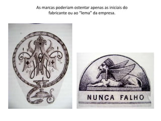 As marcas poderiam ostentar apenas as iniciais do
      fabricante ou ao “lema” da empresa.
 