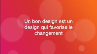 Un bon design est un
design qui favorise le
changement
 