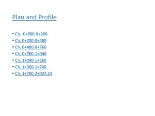 Plan and Profile
• Ch. 0+000-0+200
• Ch. 0+200-0+480
• Ch. 0+480-0+760
• Ch. 0+760-1+040
• Ch. 1+040-1+360
• Ch. 1+360-1+700
• Ch. 1+700-2+027.24
 