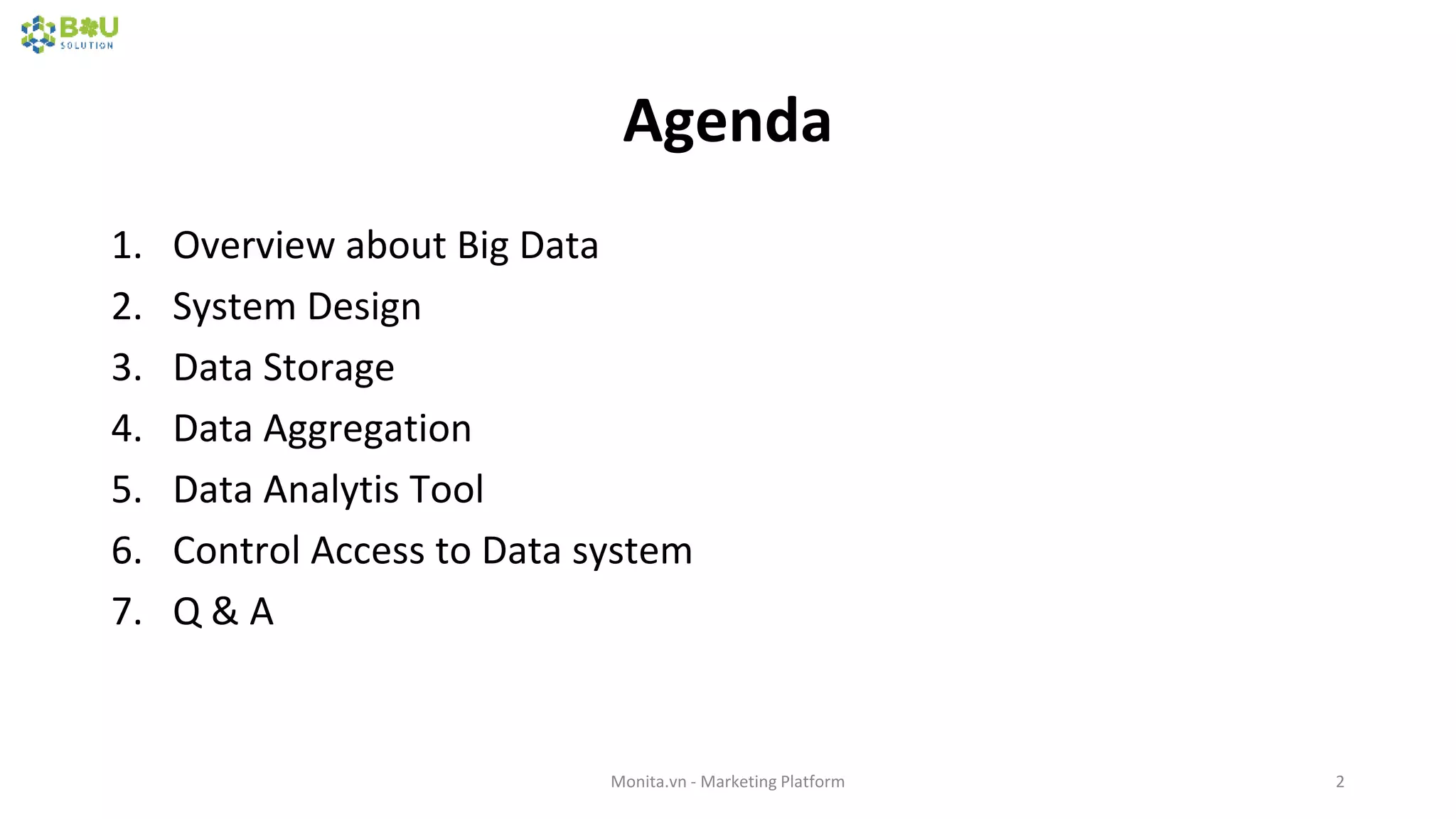 Agenda
1. Overview about Big Data
2. System Design
3. Data Storage
4. Data Aggregation
5. Data Analytis Tool
6. Control Access to Data system
7. Q & A
Monita.vn - Marketing Platform 2
 