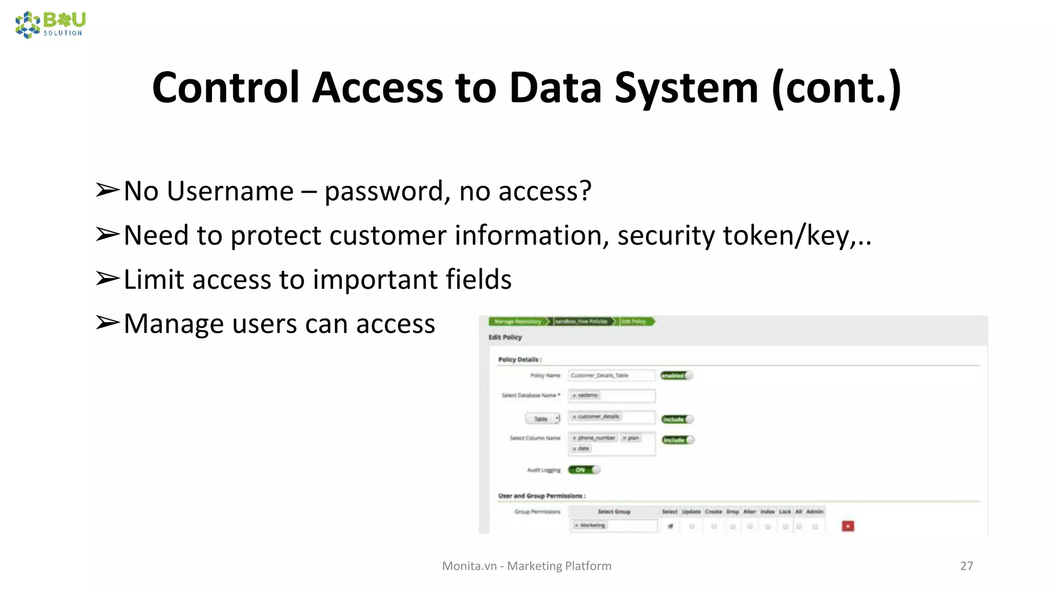 Control Access to Data System (cont.)
Monita.vn - Marketing Platform 27
➢No Username – password, no access?
➢Need to protect customer information, security token/key,..
➢Limit access to important fields
➢Manage users can access
 