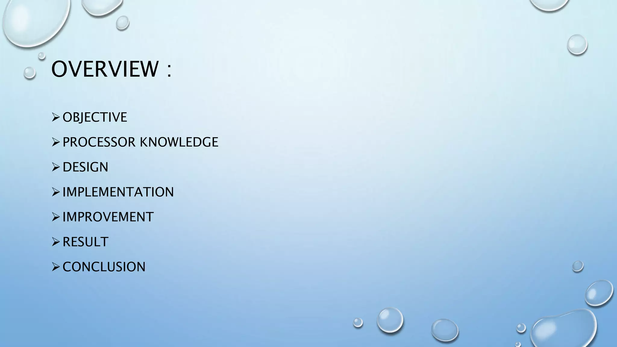 OVERVIEW :
OBJECTIVE
PROCESSOR KNOWLEDGE
DESIGN
IMPLEMENTATION
IMPROVEMENT
RESULT
CONCLUSION
 