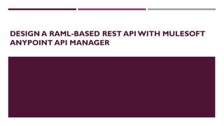 DESIGN A RAML-BASED REST API WITH MULESOFT
ANYPOINT API MANAGER
 