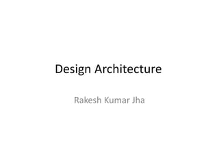 Design Architecture
Rakesh Kumar Jha
 