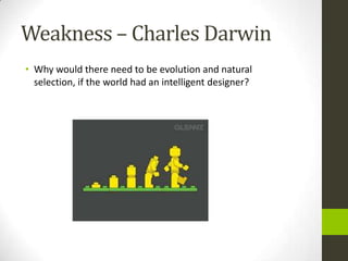 Weakness – Charles Darwin
• Why would there need to be evolution and natural
selection, if the world had an intelligent designer?
 