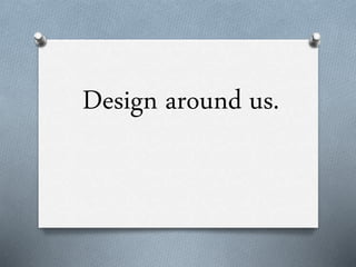 Design around us.
 