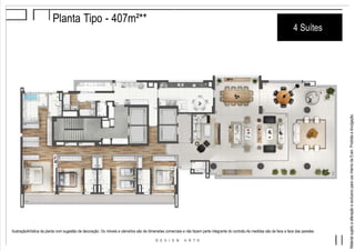 MaterialsujeitoaalteraçãoeexclusivoparausointernodaEven.Proibidaadivulgação.
Planta Tipo - 407m²**
4 Suítes
IlustraçãoArtística da planta com sugestão de decoração. Os móveis e utensílios são de dimensões comerciais e não fazem parte integrante do contrato.As medidas são de face a face das paredes.
 