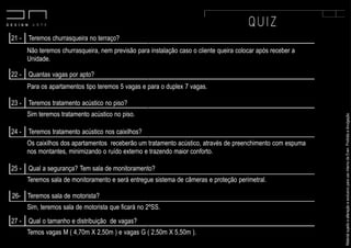 MaterialsujeitoaalteraçãoeexclusivoparausointernodaEven.Proibidaadivulgação.
Não teremos churrasqueira, nem previsão para instalação caso o cliente queira colocar após receber a
Unidade.
Para os apartamentos tipo teremos 5 vagas e para o duplex 7 vagas.
Os caixilhos dos apartamentos receberão um tratamento acústico, através de preenchimento com espuma
nos montantes, minimizando o ruído externo e trazendo maior conforto.
24 - Teremos tratamento acústico nos caixilhos?
Teremos sala de monitoramento e será entregue sistema de câmeras e proteção perimetral.
Sim, teremos sala de motorista que ficará no 2ºSS.
25 - Qual a segurança? Tem sala de monitoramento?
26- Teremos sala de motorista?
21 - Teremos churrasqueira no terraço?
22 - Quantas vagas por apto?
23 - Teremos tratamento acústico no piso?
Sim teremos tratamento acústico no piso.
Temos vagas M ( 4,70m X 2,50m ) e vagas G ( 2,50m X 5,50m ).
27 - Qual o tamanho e distribuição de vagas?
 