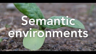 Semantic?
environments
Image: http://www.flickr.com/photos/ralphhogaboom/297358105/
 