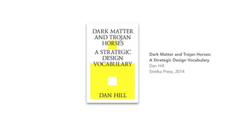 Dark Matter and Trojan Horses:
A Strategic Design Vocabulary
Dan Hill
Strelka Press, 2014
 