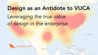 Design as an Antidote to VUCA
Leveraging the true value
of design in the enterprise
jarango.com
 