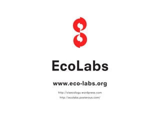 EcoLabs
www.eco-labs.org
 http://visecology.wordpress.com
  http://ecolabs.posterous.com/
 