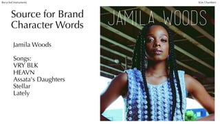 Source for Brand
Character Words
Jamila Woods
Songs:
VRY BLK
HEAVN
Assata's Daughters
Stellar
Lately
Recycled Instruments Kim Chambers
 