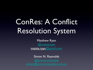 ConRes: A Conflict Resolution System ,[object Object],[object Object],[object Object],Matthew Ryan @mattieryan mattie.ryan @gmail.com 