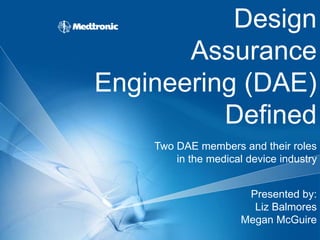Design
Assurance
Engineering (DAE)
Defined
Two DAE members and their roles
in the medical device industry
Presented by:
Liz Balmores
Megan McGuire
 