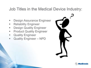 5 | MDT Confidential
Job Titles in the Medical Device Industry:
 Design Assurance Engineer
 Reliability Engineer
 Design Quality Engineer
 Product Quality Engineer
 Quality Engineer
 Quality Engineer – NPD
 