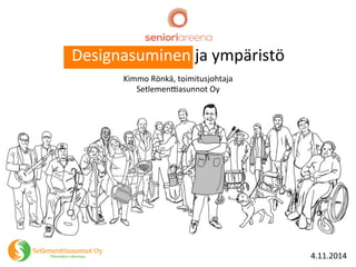 Designasuminen 
ja 
ympäristö 
Kimmo 
Rönkä, 
toimitusjohtaja 
Setlemen:asunnot 
Oy 
4.11.2014 
 