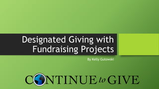 Designated Giving with
Fundraising Projects
By Kelly Gutowski
 