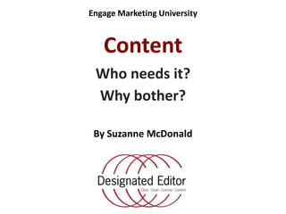 Engage Marketing University  Content Who needs it? Why bother? By Suzanne McDonald 